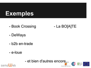 Exemples

 - Book Crossing              - La BO[A]TE

 - DeWays

 - b2b en-trade

 - e-loue

            - et bien d'autres encore...
 