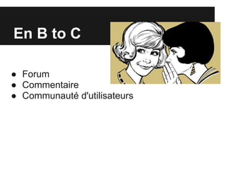 En B to C

● Forum
● Commentaire
● Communauté d'utilisateurs
 