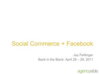 Social Commerce + Facebook Jay Feitlinger Back in the Black: April 28 – 29, 2011 
