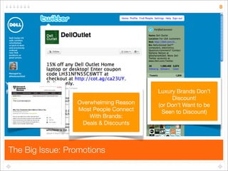 8




                                       Luxury Brands Don’t
                                            Discount!
                 Overwhelming Reason   (or Don’t Want to be
                 Most People Connect    Seen to Discount)
                     With Brands:
                  Deals & Discounts



The Big Issue: Promotions
 