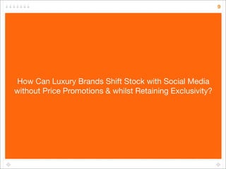 9




How Can Luxury Brands Shift Stock with Social Media
without Price Promotions & whilst Retaining Exclusivity?
 