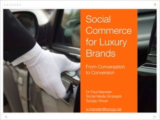 1



Social
Commerce
for Luxury
Brands
From Conversation
to Conversion


Dr Paul Marsden
Social Media Strategist
Syzygy Group

p.marsden@syzygy.net
 