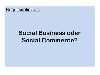 Begriffsdefinition:




       Social Business oder
        Social Commerce?
 