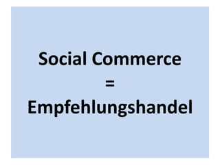 Social Commerce
         =
Empfehlungshandel
 