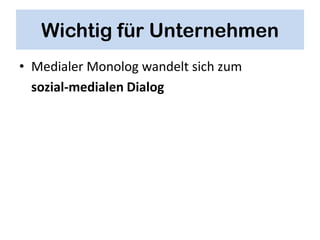 Wichtig für Unternehmen
• Medialer Monolog wandelt sich zum
  sozial-medialen Dialog
 