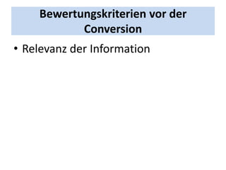 Bewertungskriterien vor der
           Conversion
• Relevanz der Information
 