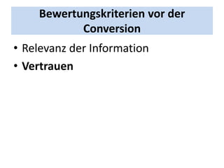 Bewertungskriterien vor der
           Conversion
• Relevanz der Information
• Vertrauen
 