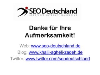 Danke für Ihre
       Aufmerksamkeit!
     Web: www.seo-deutschland.de
    Blog: www.khalil-agheli-zadeh.de
Twitter: www.twitter.com/seodeutschland
 