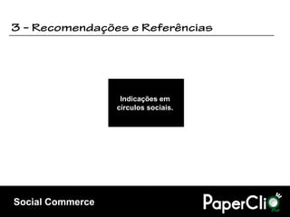 Indicações em
                  círculos sociais.




Social Commerce
 