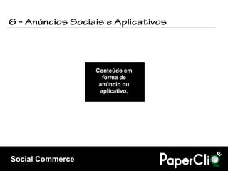 Conteúdo em
                    forma de
                   anúncio ou
                   aplicativo.




Social Commerce
 