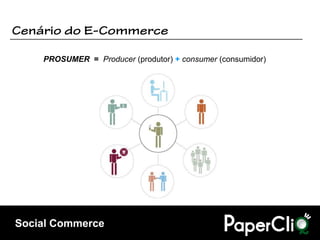 PROSUMER = Producer (produtor) + consumer (consumidor)




Social Commerce
 