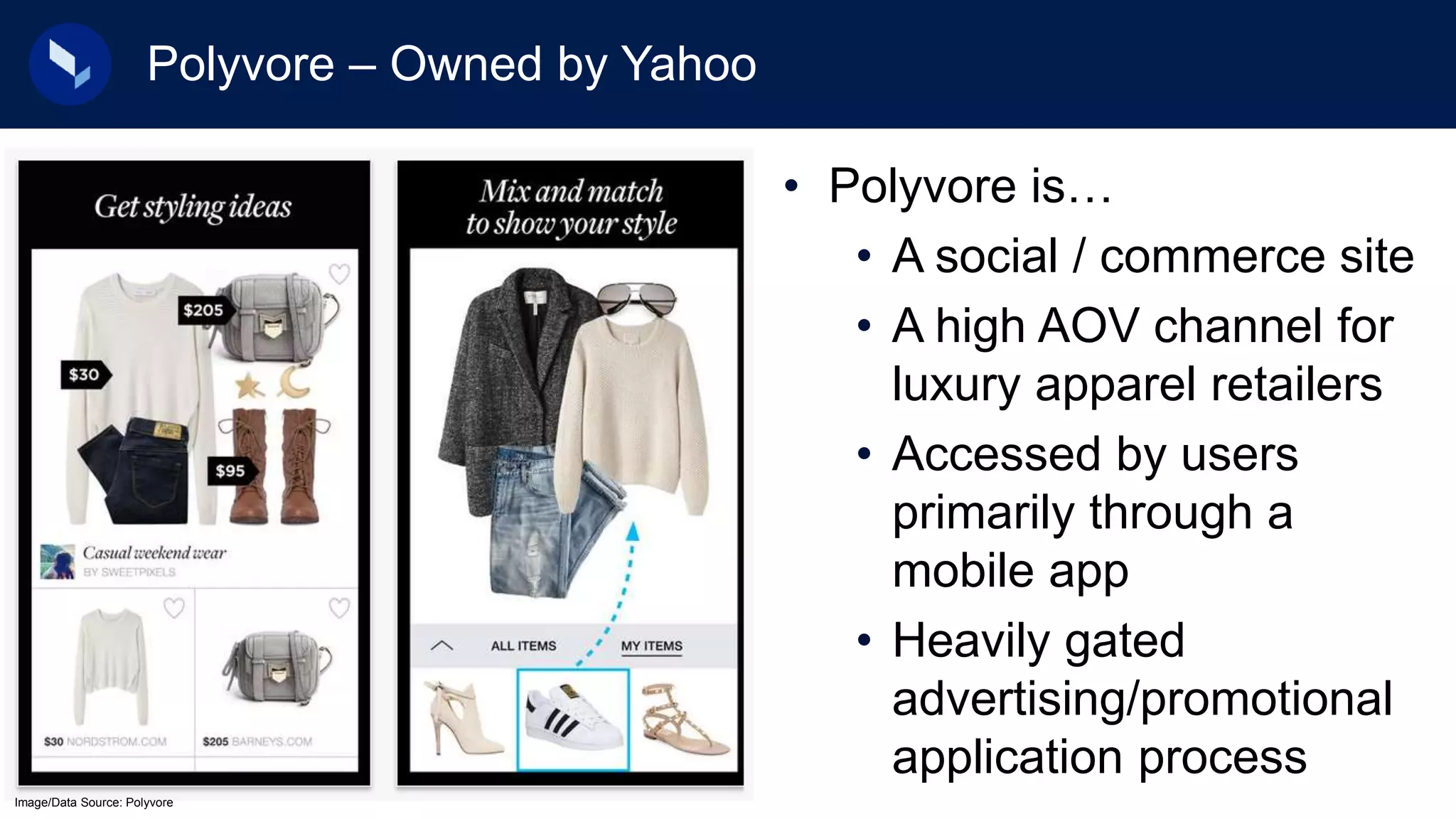 Polyvore – Owned by Yahoo
• Polyvore is…
• A social / commerce site
• A high AOV channel for
luxury apparel retailers
• Accessed by users
primarily through a
mobile app
• Heavily gated
advertising/promotional
application process
Image/Data Source: Polyvore
 