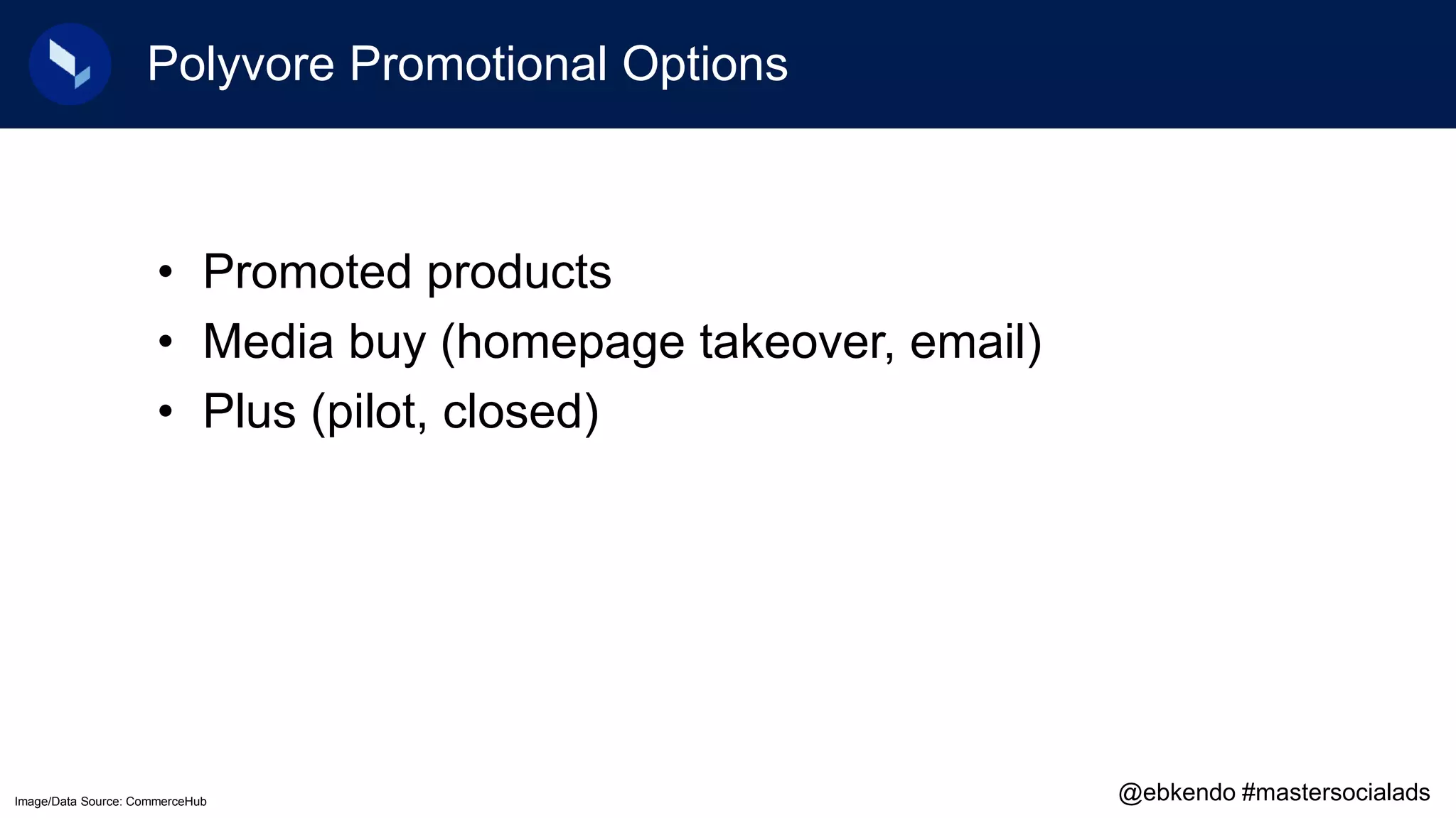 Polyvore Promotional Options
• Promoted products
• Media buy (homepage takeover, email)
• Plus (pilot, closed)
Image/Data Source: CommerceHub @ebkendo #mastersocialads
 