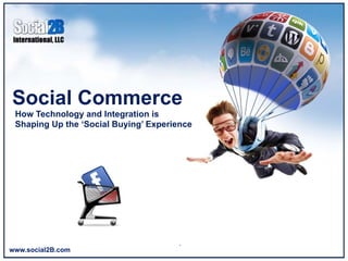 Social Commerce	
  
 How Technology and Integration is
 Shaping Up the ‘Social Buying’ Experience




www.social2B.com
 