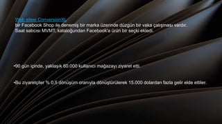 Web sitesi ConversionXL
bir Facebook Shop ile denemiş bir marka üzerinde düzgün bir vaka çalışması vardır.
Saat satıcısı MVMT, kataloğundan Facebook'a ürün bir seçki ekledi.
•90 gün içinde, yaklaşık 60.000 kullanıcı mağazayı ziyaret etti.
•Bu ziyaretçiler % 0,5 dönüşüm oranıyla dönüştürülerek 15.000 dolardan fazla gelir elde ettiler.
 