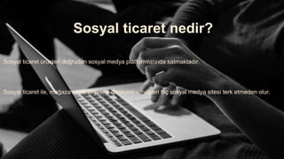 Sosyal ticaret nedir?
Sosyal ticaret ürünleri doğrudan sosyal medya platformlarında satmaktadır.
Sosyal ticaret ile, mağaza - tüm alışveriş deneyimi - müşteri hiç sosyal medya sitesi terk etmeden olur.
 