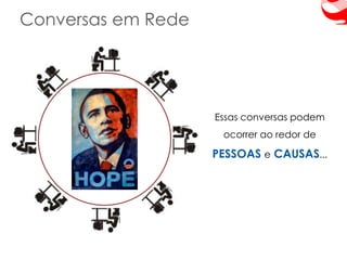 Conversas em Rede




                    Essas conversas podem
                     ocorrer ao redor de

                    PESSOAS e CAUSAS...
 