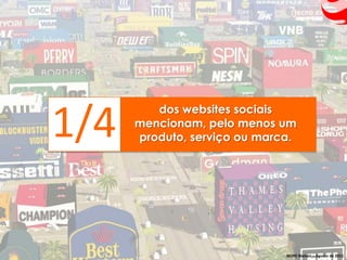 dos websites sociais

1/4   mencionam, pelo menos um
      produto, serviço ou marca.




                              IBOPE Nielsen – Agosto de 2011
 