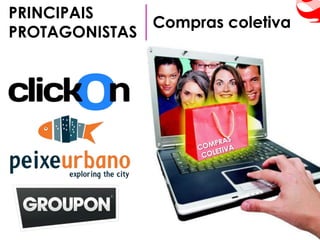 PRINCIPAIS
              Compras coletiva
PROTAGONISTAS
 