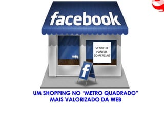 VENDE-SE
                  PONTOS
                 COMERCIAIS




UM SHOPPING NO “METRO QUADRADO”
     MAIS VALORIZADO DA WEB
 