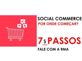SOCIAL COMMERCE
POR ONDE COMEÇAR?




7_PASSOS
 $
FALE COM A RMA
 