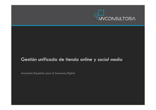 Gestión unificada de tienda online y social media

Asociación Española para la Economía Digital
 