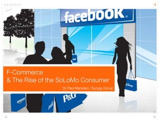 1




F-Commerce
& The Rise of the SoLoMo Consumer
                  Dr Paul Marsden | Syzygy Group



Text
 