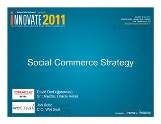 Social Commerce Strategy


  David Dorf (@dordav)
  Sr. Director, Oracle Retail

  Jon Kubo
  CIO, Wet Seal
 