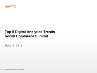 Top 5 Digital Analytics Trends
Social Commerce Summit

March 7, 2013




Contents are proprietary and confidential.
 