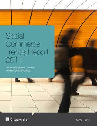 Social
Commerce
Trends Report
2011
Embracing Customer Centricity
through Digital Democracy




                                May 27, 2011
 