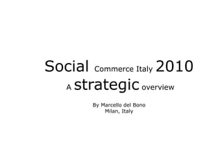 Social  Commerce Italy  2010 A  strategic  overview By Marcello del Bono Milan, Italy 