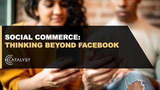 SOCIAL COMMERCE:
THINKING BEYOND FACEBOOK
 
