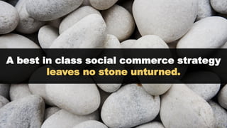 A best in class social commerce strategy
leaves no stone unturned.
 