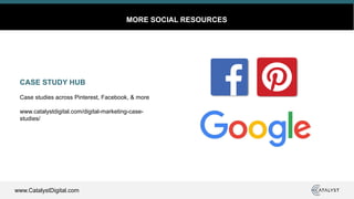 www.CatalystDigital.com
MORE SOCIAL RESOURCES
CASE STUDY HUB
Case studies across Pinterest, Facebook, & more
www.catalystdigital.com/digital-marketing-case-
studies/
 