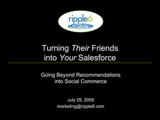 Turning  Their  Friends  into  Your  Salesforce Going Beyond Recommendations   into Social Commerce July 29, 2009 [email_address] 
