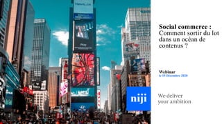 Social commerce :
Comment sortir du lot
dans un océan de
contenus ?
Webinar
le 15 Décembre 2020
 