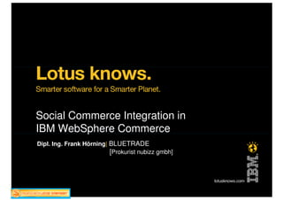 Social Commerce Integration in
IBM WebSphere Commerce
Dipl. Ing. Frank Hörning| BLUETRADE
                          [Prokurist nubizz gmbh]
 