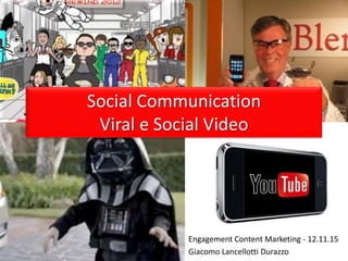 Social Communication
Viral e Social Video
Engagement Content Marketing - 12.11.15
Giacomo Lancellotti Durazzo
 