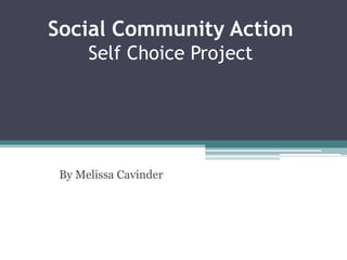 Social Community Action
      Self Choice Project




 By Melissa Cavinder
 