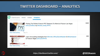 TWITTER DASHBOARD – ANALYTICS
@SEOAwarehttps://dashboard.twitter.com/
 