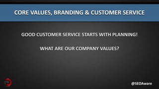 GOOD CUSTOMER SERVICE STARTS WITH PLANNING!
WHAT ARE OUR COMPANY VALUES?
@SEOAware
CORE VALUES, BRANDING & CUSTOMER SERVICE
 
