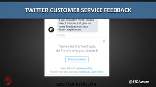 http://bit.ly/1KycJ7H
TWITTER CUSTOMER SERVICE FEEDBACK
@SEOAware
 