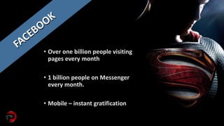 • Over one billion people visiting
pages every month
• 1 billion people on Messenger
every month.
• Mobile – instant gratification
 
