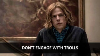 DON’T ENGAGE WITH TROLLS
 