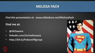 @SEOAware
MELISSA FACH
Find this presentation at: www.slideshare.net/MelissaFach
Find me at:
• @SEOaware
• linkedin.com/in/melissaseo
• http://bit.ly/PubconFBgroup
 