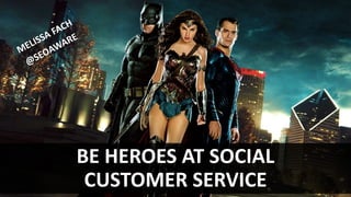 BE HEROES AT SOCIAL
CUSTOMER SERVICE
 
