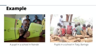 Example
A pupil in a school in Nairobi Pupils in a school in Tiaty, Baringo
 