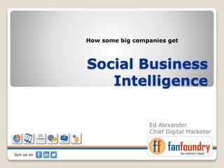 Social Business
Intelligence
Ed Alexander
Chief Digital Marketer
Measuring the ROI of
Join us on
 