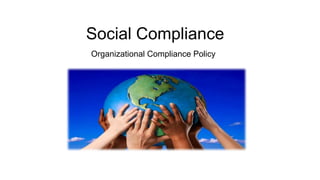 Social Compliance
Organizational Compliance Policy
 