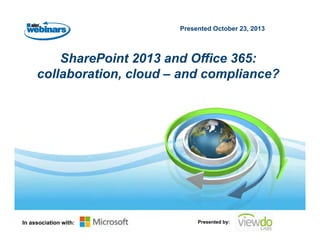 Presented October 23, 2013

SharePoint 2013 and Office 365:
collaboration, cloud – and compliance?

In association with:

Presented by:

 